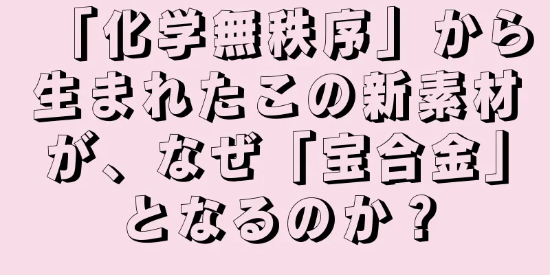 「化学無秩序」から生まれたこの新素材が、なぜ「宝合金」となるのか？