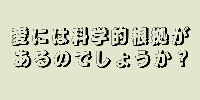 愛には科学的根拠があるのでしょうか？
