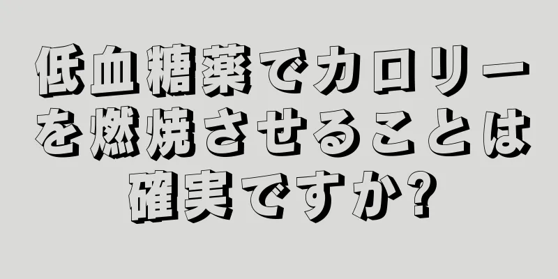 低血糖薬でカロリーを燃焼させることは確実ですか?