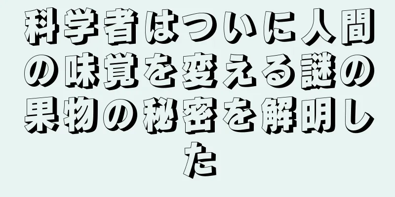 科学者はついに人間の味覚を変える謎の果物の秘密を解明した