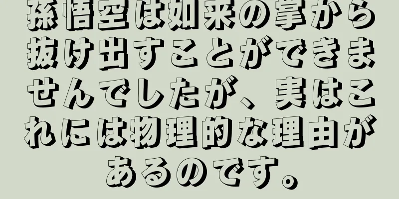 孫悟空は如来の掌から抜け出すことができませんでしたが、実はこれには物理的な理由があるのです。