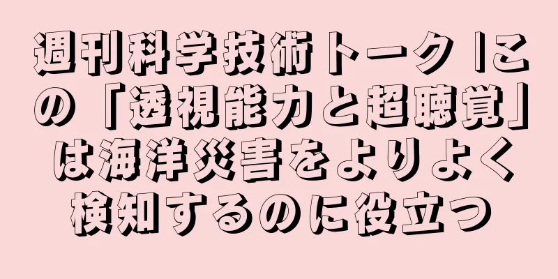 週刊科学技術トーク |この「透視能力と超聴覚」は海洋災害をよりよく検知するのに役立つ