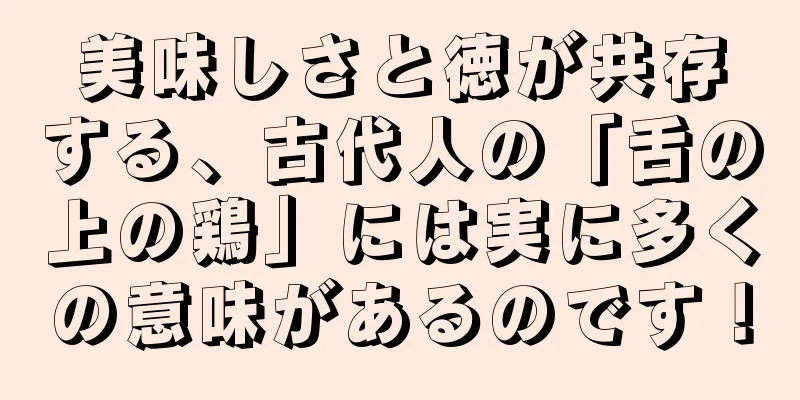 美味しさと徳が共存する、古代人の「舌の上の鶏」には実に多くの意味があるのです！