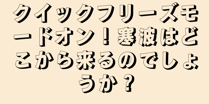 クイックフリーズモードオン！寒波はどこから来るのでしょうか？