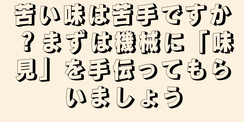 苦い味は苦手ですか？まずは機械に「味見」を手伝ってもらいましょう