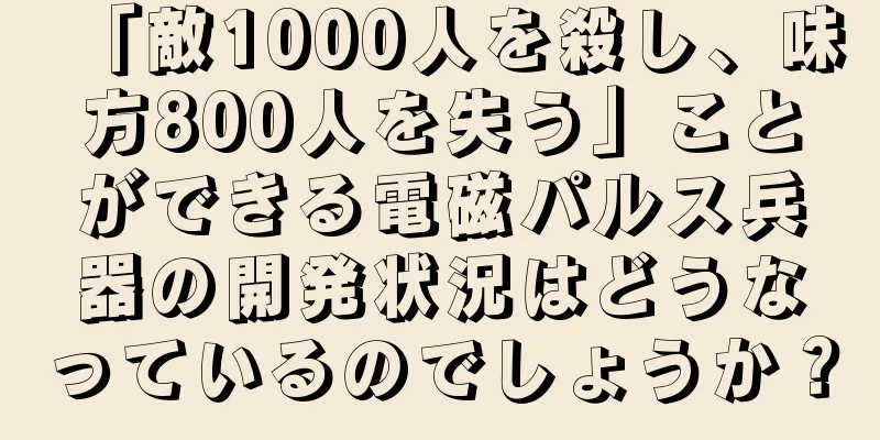 「敵1000人を殺し、味方800人を失う」ことができる電磁パルス兵器の開発状況はどうなっているのでしょうか？