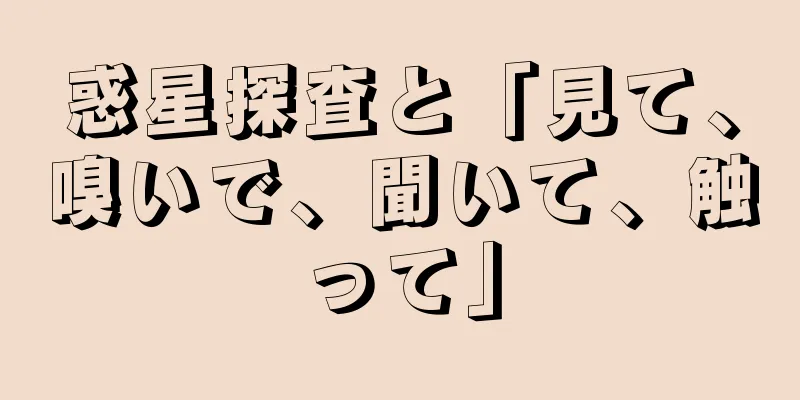 惑星探査と「見て、嗅いで、聞いて、触って」