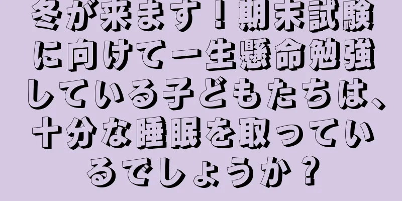 冬が来ます！期末試験に向けて一生懸命勉強している子どもたちは、十分な睡眠を取っているでしょうか？