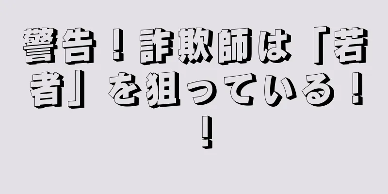 警告！詐欺師は「若者」を狙っている！ ！