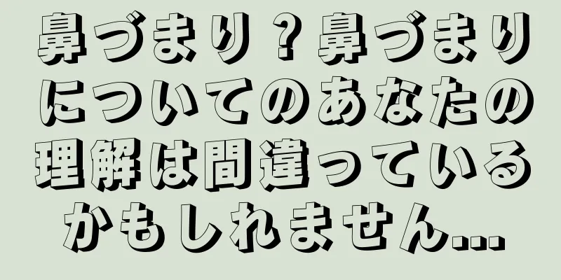 鼻づまり？鼻づまりについてのあなたの理解は間違っているかもしれません...