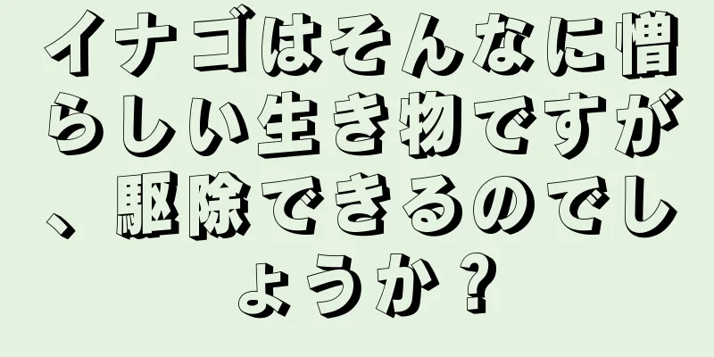 イナゴはそんなに憎らしい生き物ですが、駆除できるのでしょうか？
