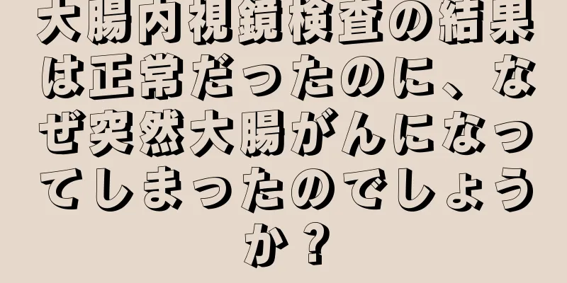 大腸内視鏡検査の結果は正常だったのに、なぜ突然大腸がんになってしまったのでしょうか？