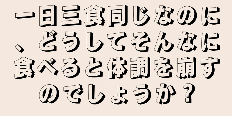 一日三食同じなのに、どうしてそんなに食べると体調を崩すのでしょうか？