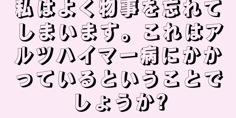 私はよく物事を忘れてしまいます。これはアルツハイマー病にかかっているということでしょうか?
