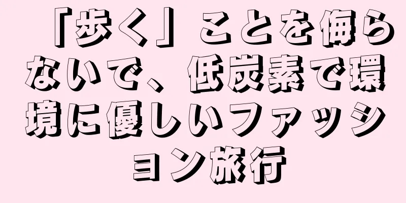 「歩く」ことを侮らないで、低炭素で環境に優しいファッション旅行