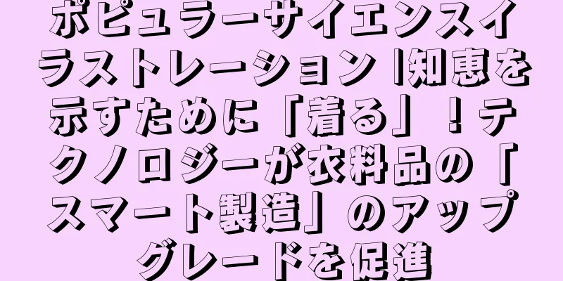 ポピュラーサイエンスイラストレーション |知恵を示すために「着る」！テクノロジーが衣料品の「スマート製造」のアップグレードを促進