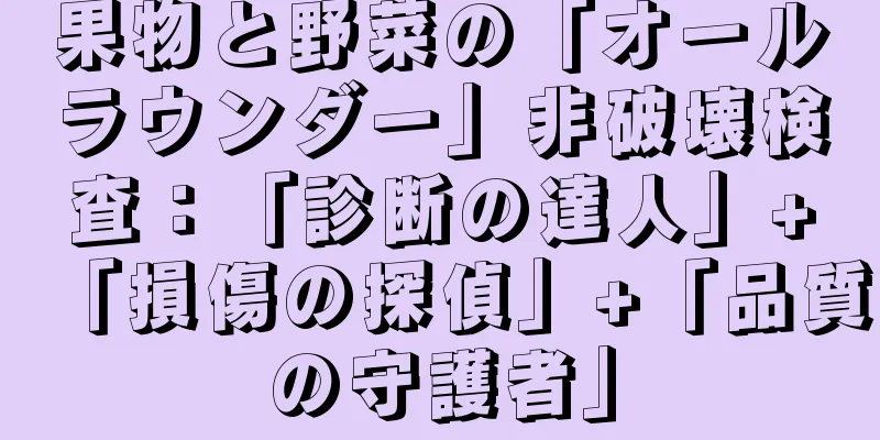 果物と野菜の「オールラウンダー」非破壊検査：「診断の達人」+「損傷の探偵」+「品質の守護者」