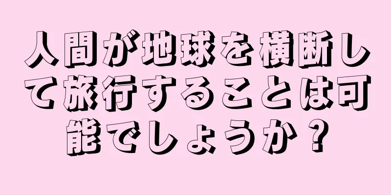 人間が地球を横断して旅行することは可能でしょうか？