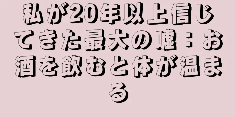 私が20年以上信じてきた最大の嘘：お酒を飲むと体が温まる