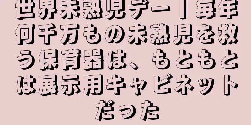 世界未熟児デー丨毎年何千万もの未熟児を救う保育器は、もともとは展示用キャビネットだった
