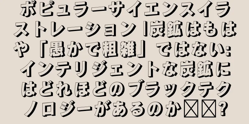 ポピュラーサイエンスイラストレーション |炭鉱はもはや「愚かで粗雑」ではない: インテリジェントな炭鉱にはどれほどのブラックテクノロジーがあるのか​​?