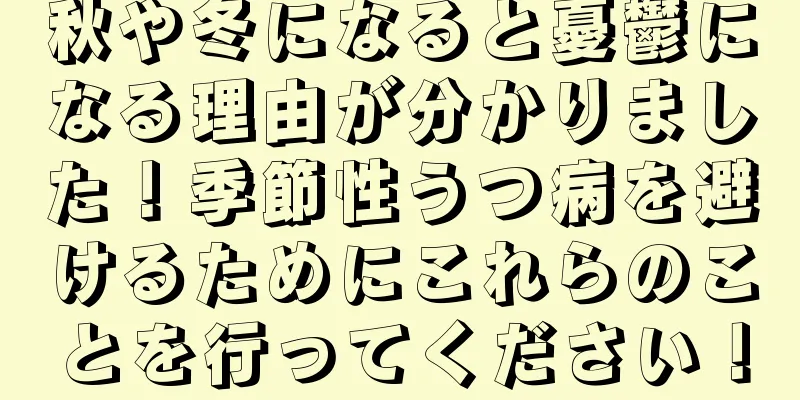 秋や冬になると憂鬱になる理由が分かりました！季節性うつ病を避けるためにこれらのことを行ってください！