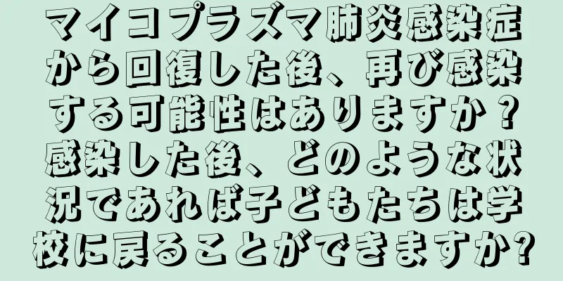 マイコプラズマ肺炎感染症から回復した後、再び感染する可能性はありますか？感染した後、どのような状況であれば子どもたちは学校に戻ることができますか?