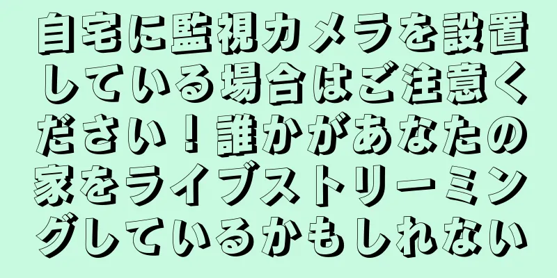 自宅に監視カメラを設置している場合はご注意ください！誰かがあなたの家をライブストリーミングしているかもしれない