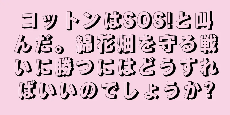 コットンはSOS!と叫んだ。綿花畑を守る戦いに勝つにはどうすればいいのでしょうか?