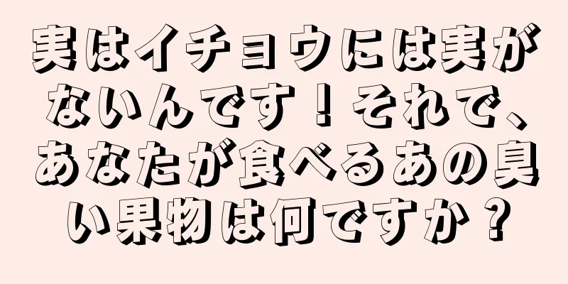 実はイチョウには実がないんです！それで、あなたが食べるあの臭い果物は何ですか？