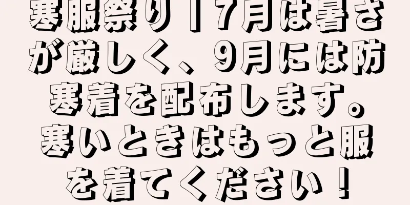 寒服祭り丨7月は暑さが厳しく、9月には防寒着を配布します。寒いときはもっと服を着てください！