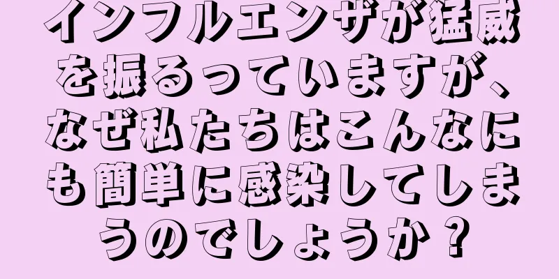 インフルエンザが猛威を振るっていますが、なぜ私たちはこんなにも簡単に感染してしまうのでしょうか？