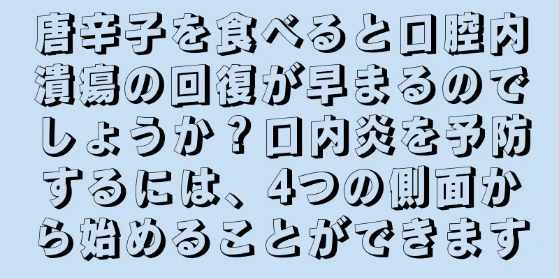 唐辛子を食べると口腔内潰瘍の回復が早まるのでしょうか？口内炎を予防するには、4つの側面から始めることができます