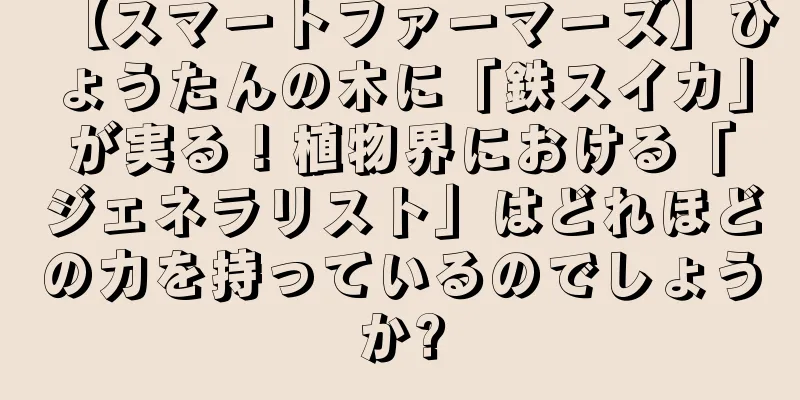 【スマートファーマーズ】ひょうたんの木に「鉄スイカ」が実る！植物界における「ジェネラリスト」はどれほどの力を持っているのでしょうか?