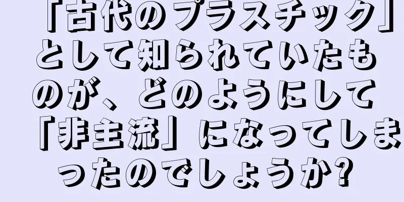 「古代のプラスチック」として知られていたものが、どのようにして「非主流」になってしまったのでしょうか?