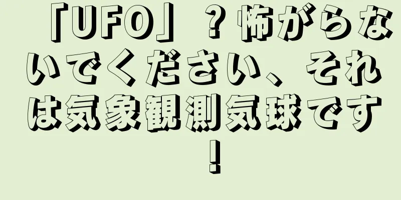 「UFO」？怖がらないでください、それは気象観測気球です！