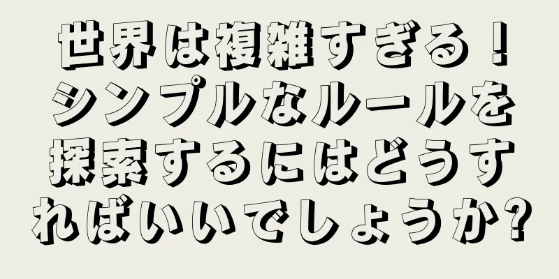 世界は複雑すぎる！シンプルなルールを探索するにはどうすればいいでしょうか?