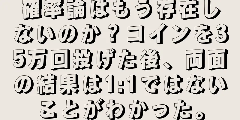 確率論はもう存在しないのか？コインを35万回投げた後、両面の結果は1:1ではないことがわかった。
