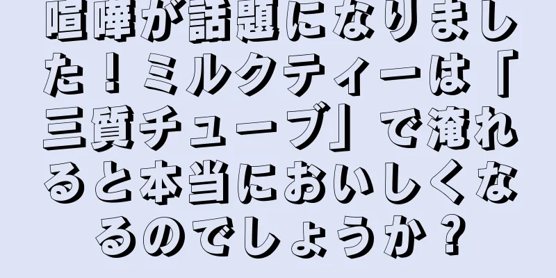 喧嘩が話題になりました！ミルクティーは「三質チューブ」で淹れると本当においしくなるのでしょうか？