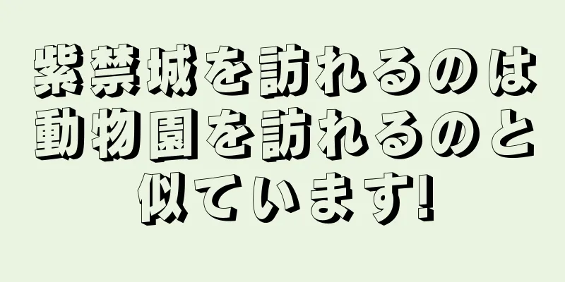 紫禁城を訪れるのは動物園を訪れるのと似ています!