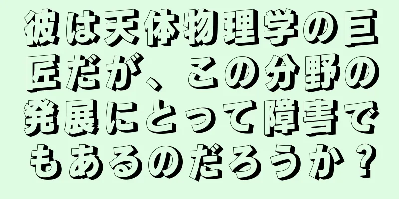 彼は天体物理学の巨匠だが、この分野の発展にとって障害でもあるのだろうか？