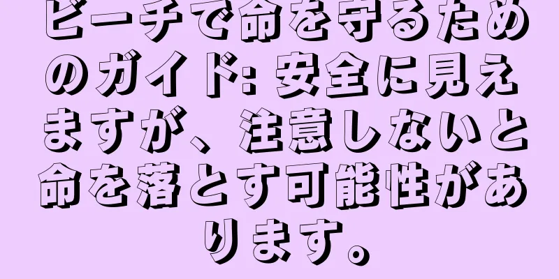 ビーチで命を守るためのガイド: 安全に見えますが、注意しないと命を落とす可能性があります。