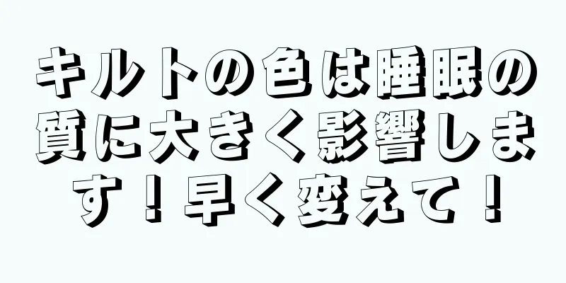 キルトの色は睡眠の質に大きく影響します！早く変えて！