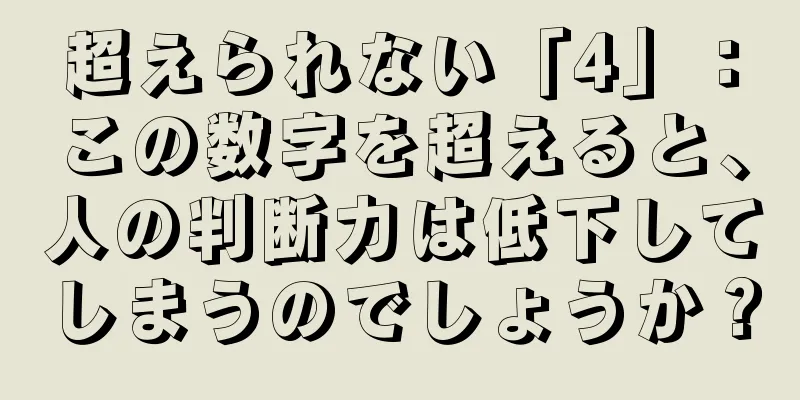 超えられない「4」：この数字を超えると、人の判断力は低下してしまうのでしょうか？