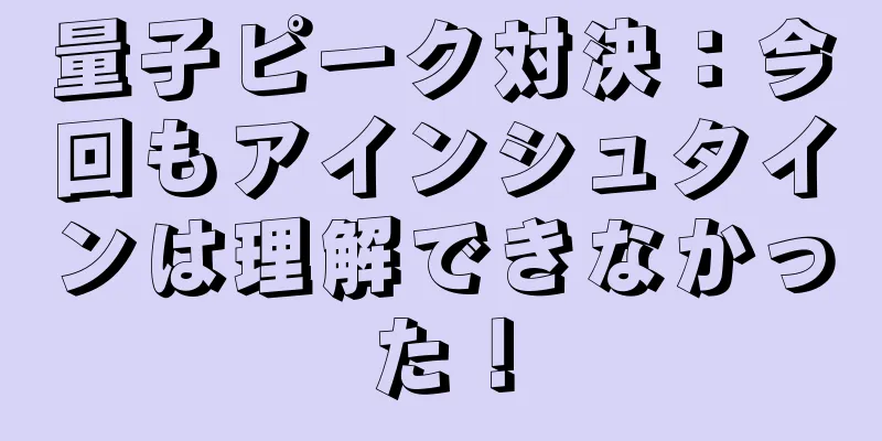 量子ピーク対決：今回もアインシュタインは理解できなかった！