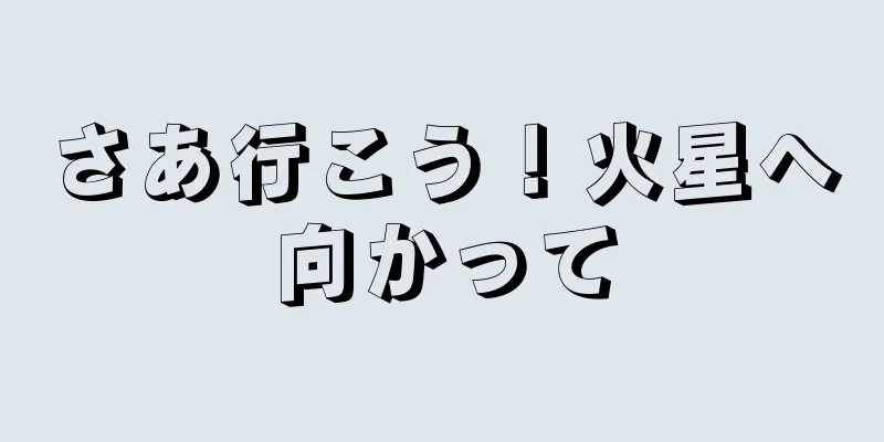 さあ行こう！火星へ向かって