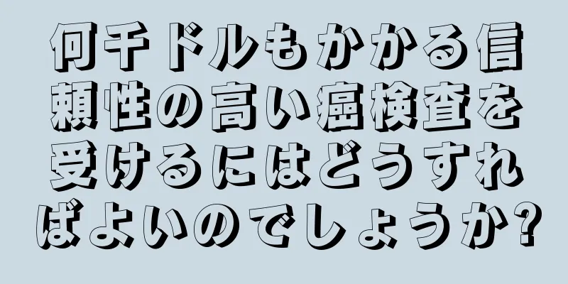 何千ドルもかかる信頼性の高い癌検査を受けるにはどうすればよいのでしょうか?
