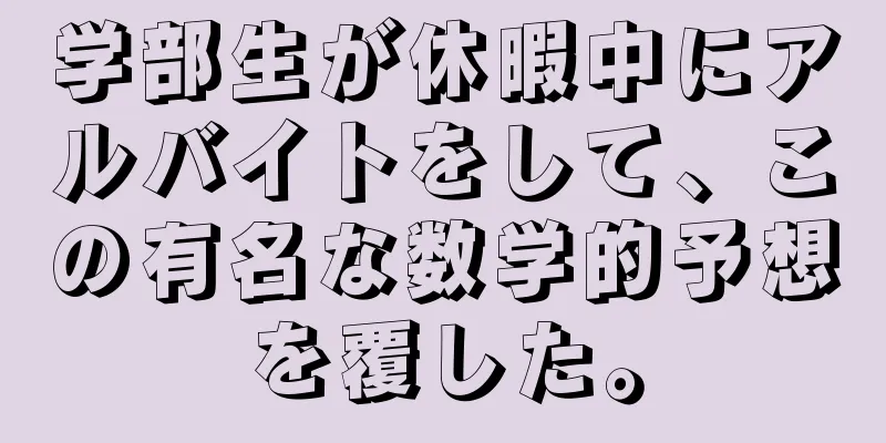 学部生が休暇中にアルバイトをして、この有名な数学的予想を覆した。