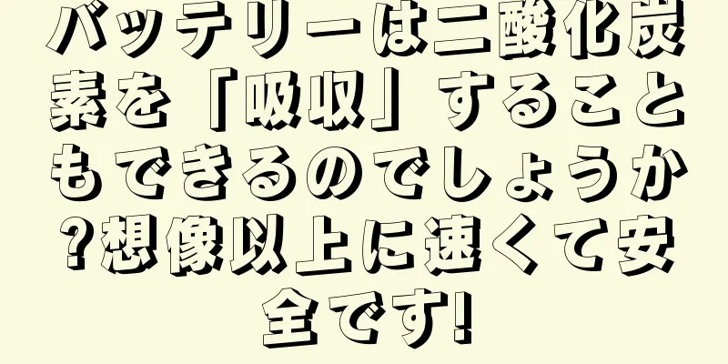 バッテリーは二酸化炭素を「吸収」することもできるのでしょうか?想像以上に速くて安全です!