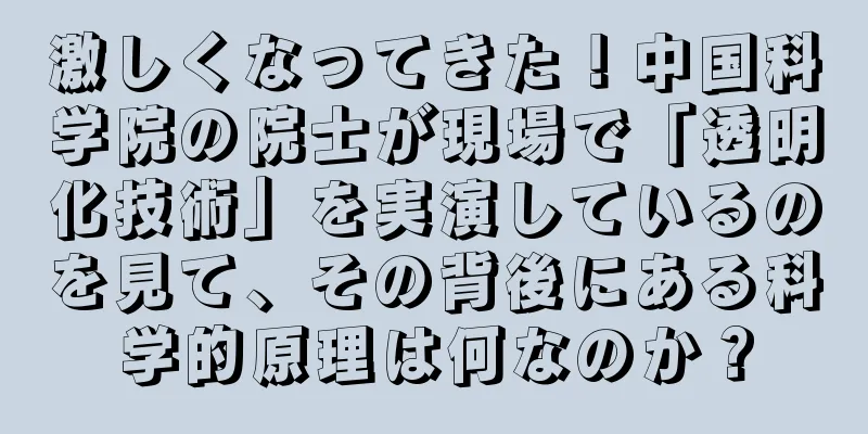 激しくなってきた！中国科学院の院士が現場で「透明化技術」を実演しているのを見て、その背後にある科学的原理は何なのか？